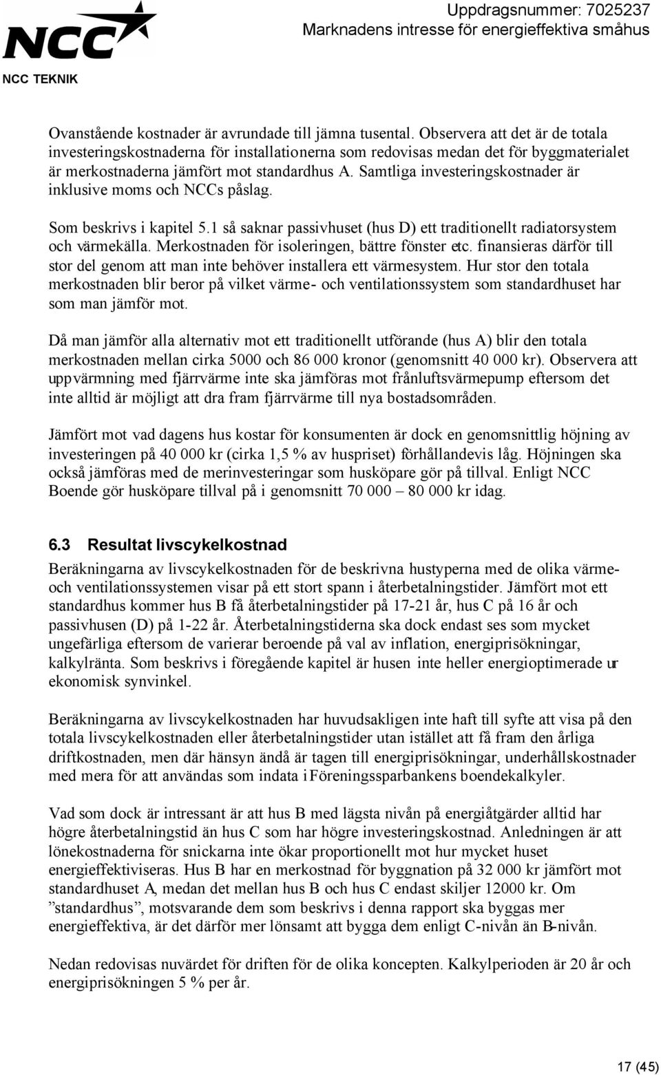 Samtliga investeringskostnader är inklusive moms och NCCs påslag. Som beskrivs i kapitel 5.1 så saknar passivhuset (hus D) ett traditionellt radiatorsystem och värmekälla.