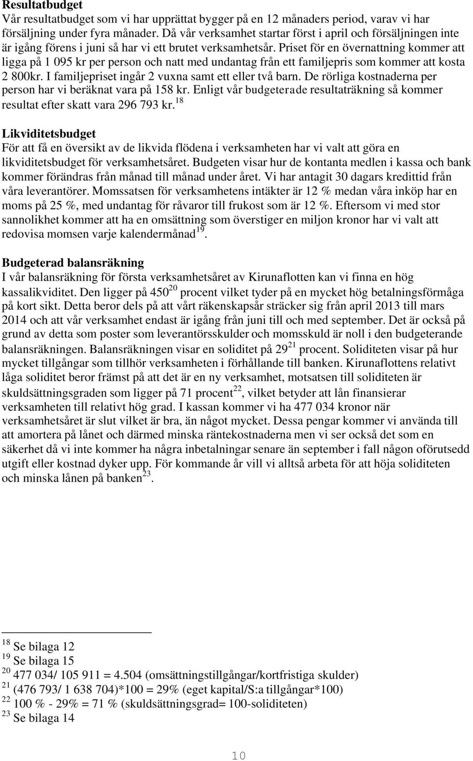 Priset för en övernattning kommer att ligga på 1 095 kr per person och natt med undantag från ett familjepris som kommer att kosta 2 800kr. I familjepriset ingår 2 vuxna samt ett eller två barn.