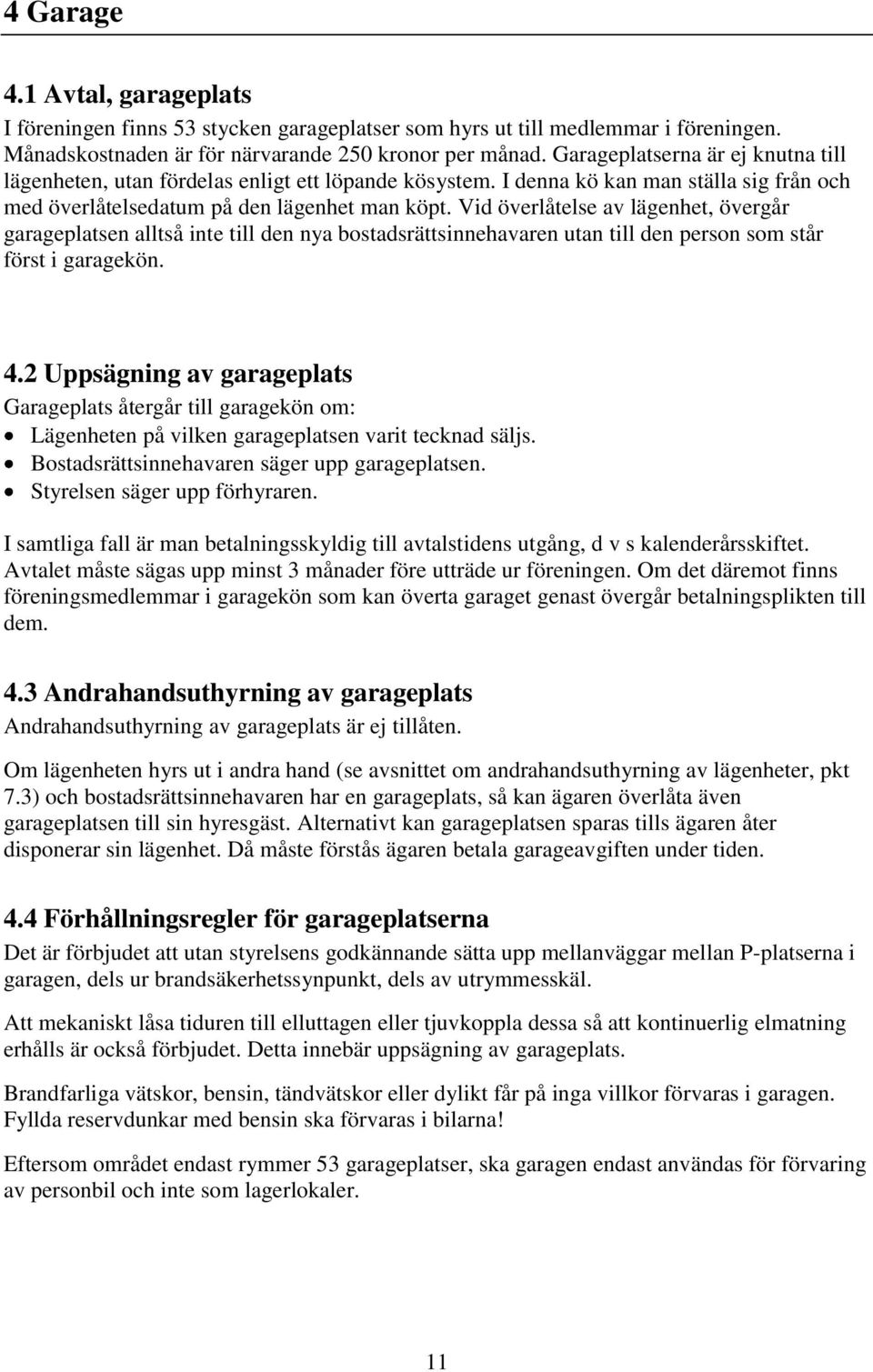 Vid överlåtelse av lägenhet, övergår garageplatsen alltså inte till den nya bostadsrättsinnehavaren utan till den person som står först i garagekön. 4.