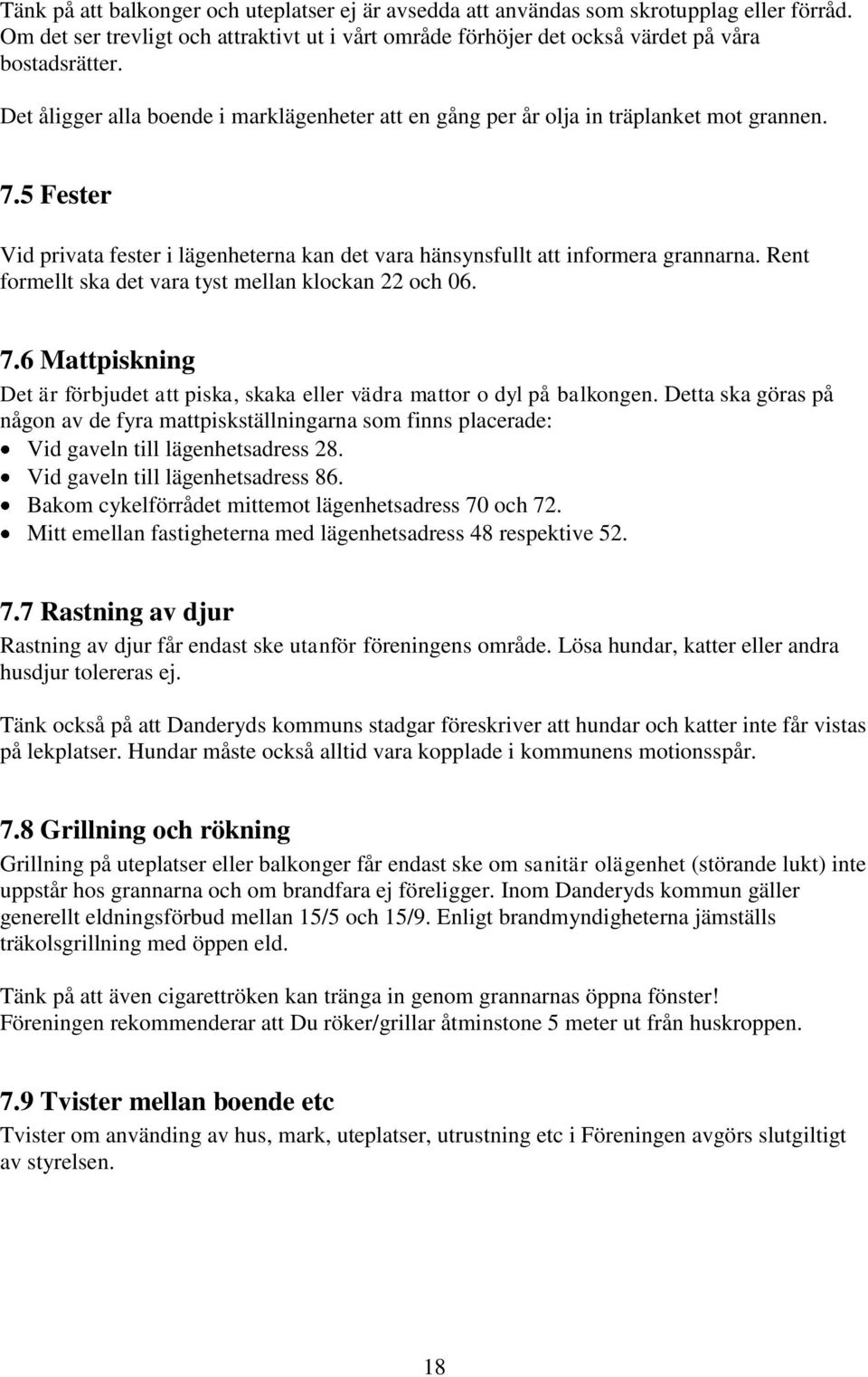 Rent formellt ska det vara tyst mellan klockan 22 och 06. 7.6 Mattpiskning Det är förbjudet att piska, skaka eller vädra mattor o dyl på balkongen.