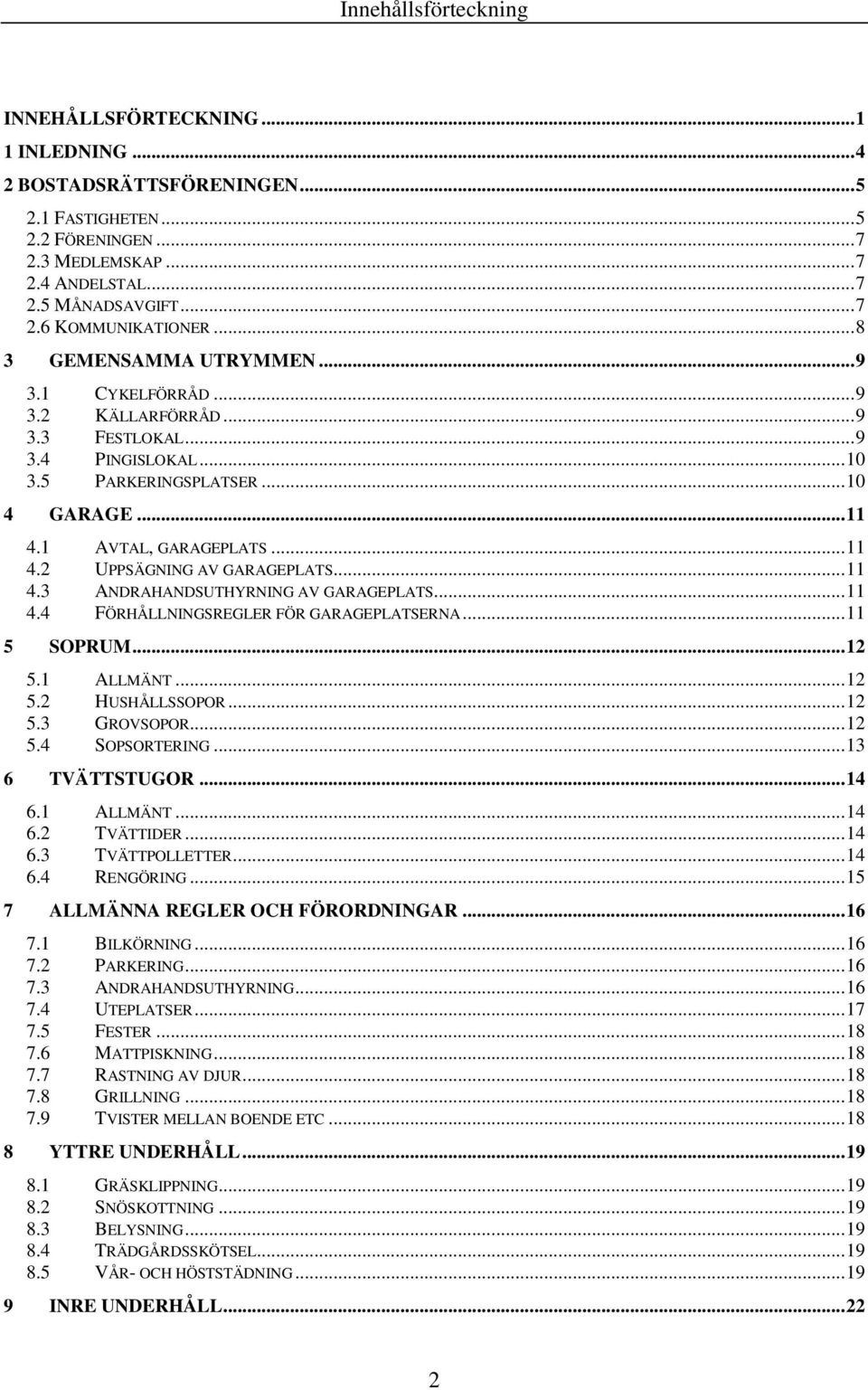 .. 11 4.3 ANDRAHANDSUTHYRNING AV GARAGEPLATS... 11 4.4 FÖRHÅLLNINGSREGLER FÖR GARAGEPLATSERNA... 11 5 SOPRUM... 12 5.1 ALLMÄNT... 12 5.2 HUSHÅLLSSOPOR... 12 5.3 GROVSOPOR... 12 5.4 SOPSORTERING.