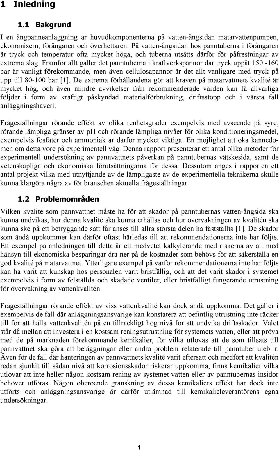 Framför allt gäller det panntuberna i kraftverkspannor där tryck uppåt 150-160 bar är vanligt förekommande, men även cellulosapannor är det allt vanligare med tryck på upp till 80-100 bar [1].