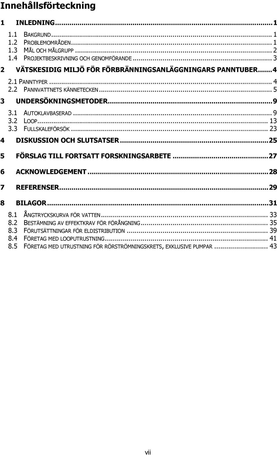 .. 13 3.3 FULLSKALEFÖRSÖK... 23 4 DISKUSSION OCH SLUTSATSER...25 5 FÖRSLAG TILL FORTSATT FORSKNINGSARBETE...27 6 ACKNOWLEDGEMENT...28 7 REFERENSER...29 8 BILAGOR...31 8.