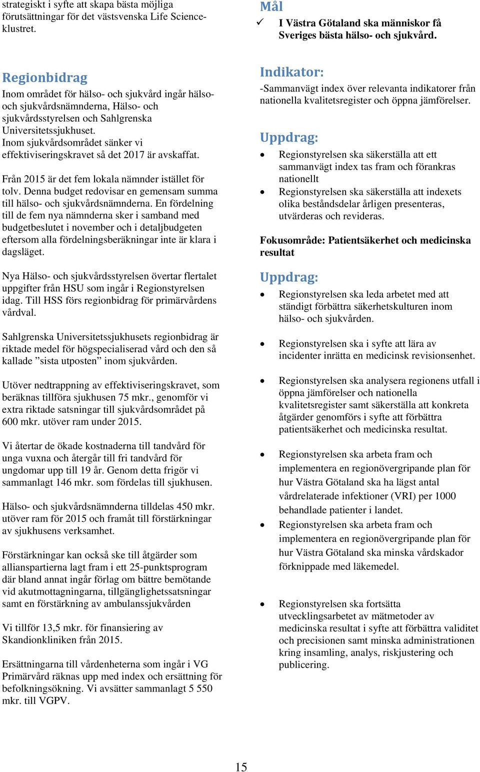 Inom sjukvårdsområdet sänker vi effektiviseringskravet så det 2017 är avskaffat. Från 2015 är det fem lokala nämnder istället för tolv.