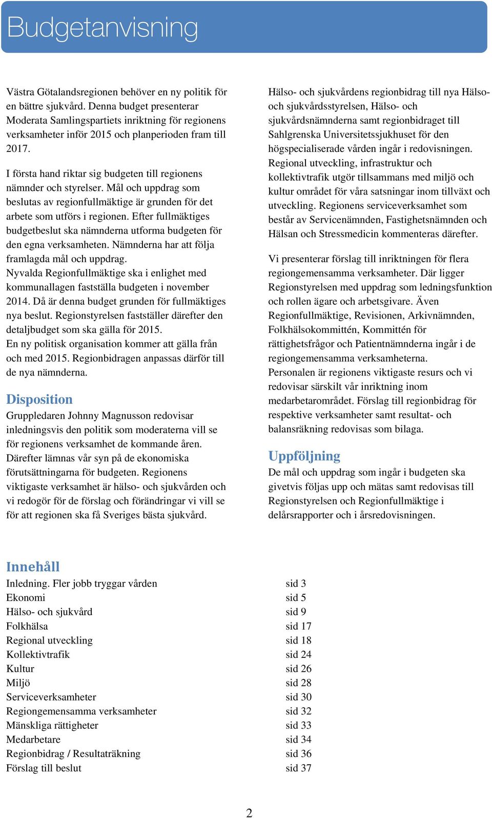 I första hand riktar sig budgeten till regionens nämnder och styrelser. Mål och uppdrag som beslutas av regionfullmäktige är grunden för det arbete som utförs i regionen.