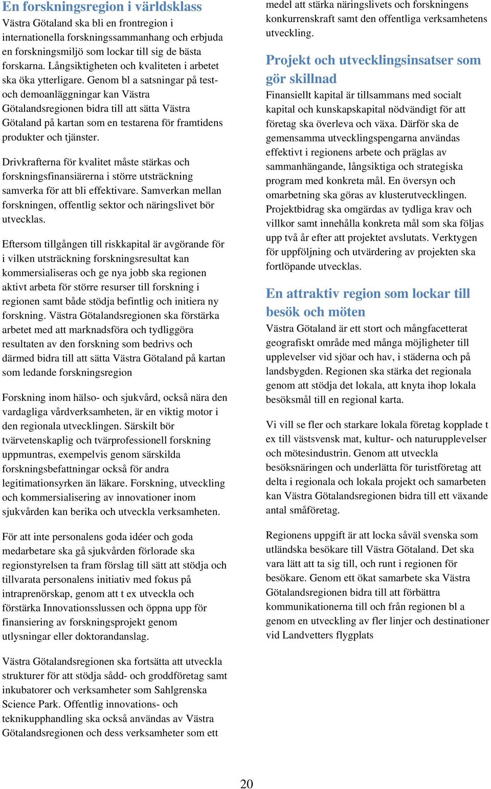 Genom bl a satsningar på testoch demoanläggningar kan Västra Götalandsregionen bidra till att sätta Västra Götaland på kartan som en testarena för framtidens produkter och tjänster.