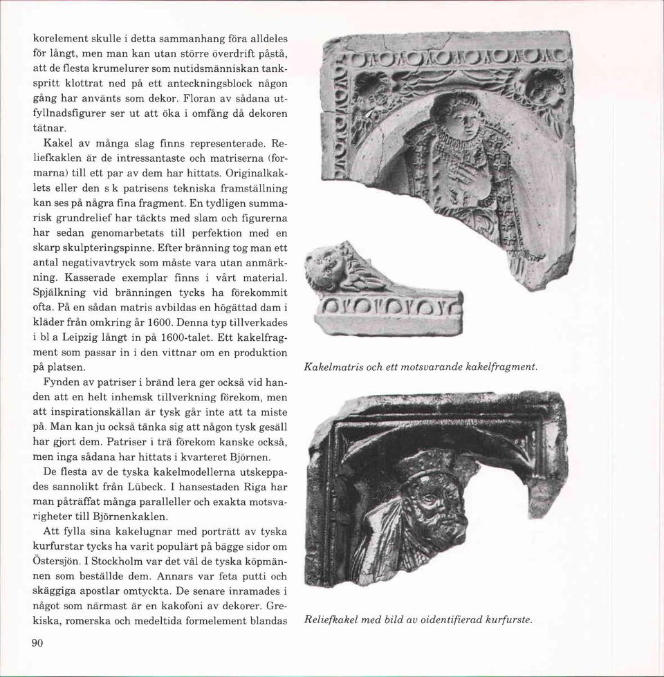 Reliefkaklen är de intressantaste och matriserna (formarna) till ett par av dem har hittats. Originalkaklets eller den s k patrisens tekniska framställning kan ses på några fina fragment.