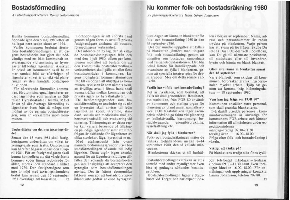 Varför kommunen beslutat återin föra bostadsförmedlingen ar att dagens bostadsbrist har gjort det nödvändigt med eu ökat kommunalt an svarstagande vid anvisning av hyresgäster till lediga lägenheter.