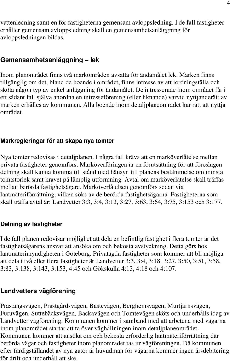 Marken finns tillgänglig om det, bland de boende i området, finns intresse av att iordningställa och sköta någon typ av enkel anläggning för ändamålet.