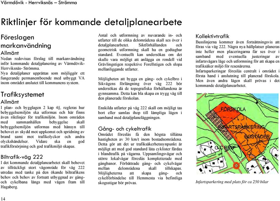 , 1 I plan- och bygglagen 2 kap 4, regleras hur bebyggelsemiljön ska utformas och här finns även riktlinjer för trafikmiljön.