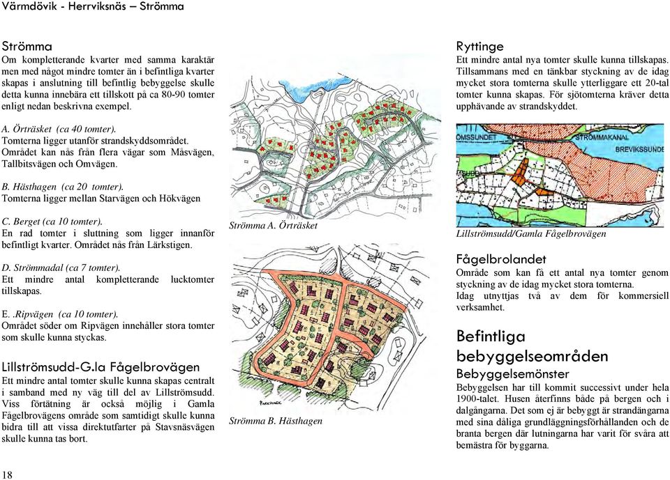 Tillsammans med en tänkbar styckning av de idag mycket stora tomterna skulle ytterliggare ett 20-tal tomter kunna skapas. För sjötomterna kräver detta upphävande av strandskyddet. A.