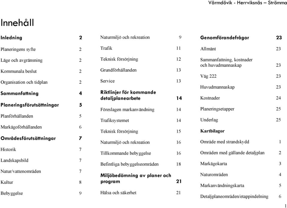 rekreation 16 Tillkommande bebyggelse 16 Befintliga bebyggelseområden 18!