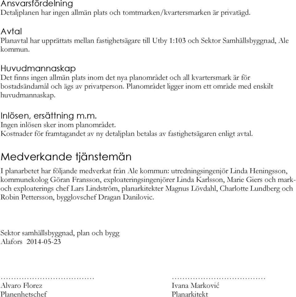 Huvudmannaskap Det finns ingen allmän plats inom det nya planområdet och all kvartersmark är för bostadsändamål och ägs av privatperson. Planområdet ligger inom ett område med enskilt huvudmannaskap.