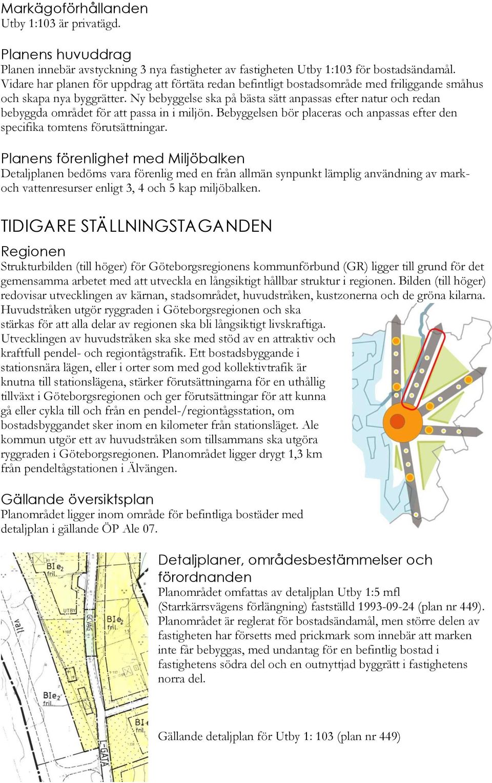 Ny bebyggelse ska på bästa sätt anpassas efter natur och redan bebyggda området för att passa in i miljön. Bebyggelsen bör placeras och anpassas efter den specifika tomtens förutsättningar.