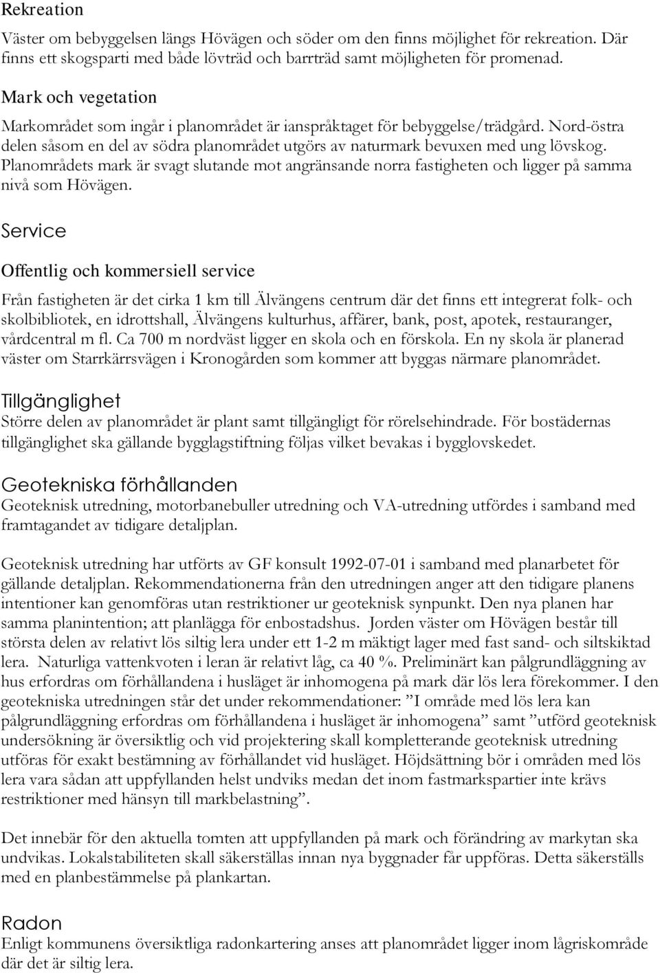 Planområdets mark är svagt slutande mot angränsande norra fastigheten och ligger på samma nivå som Hövägen.