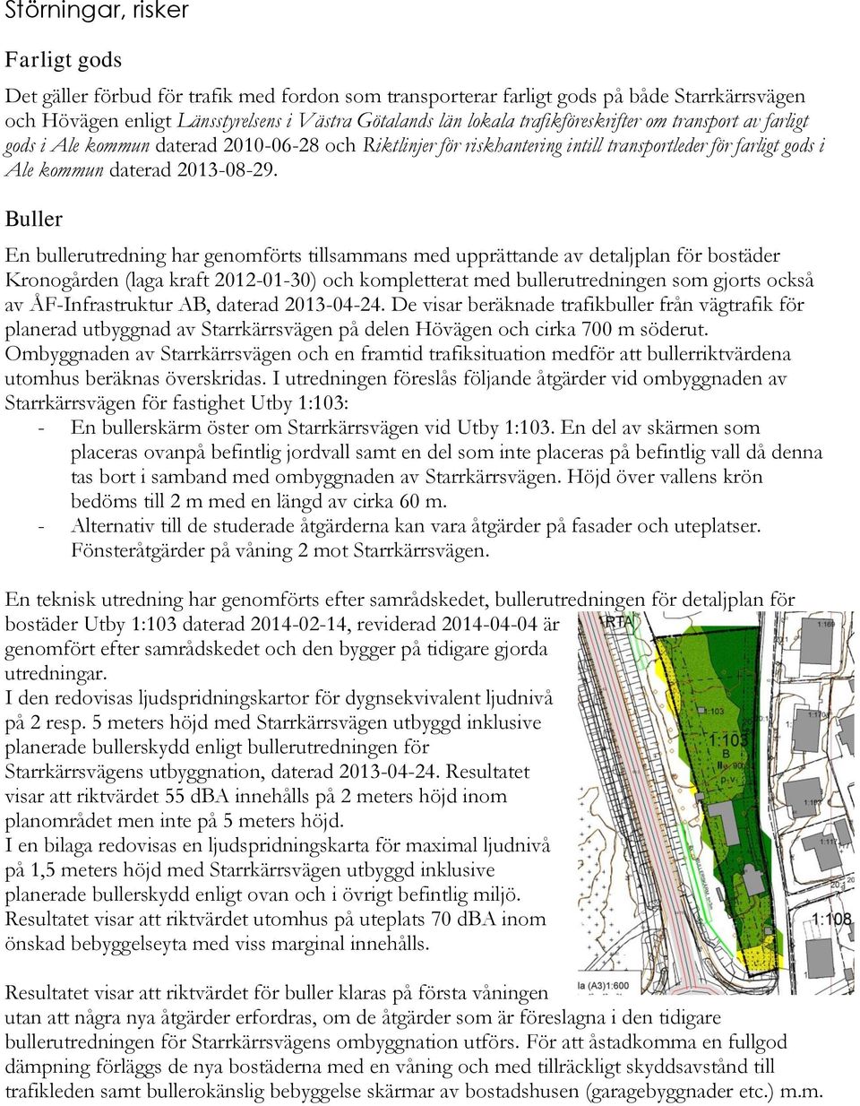 Buller En bullerutredning har genomförts tillsammans med upprättande av detaljplan för bostäder Kronogården (laga kraft 2012-01-30) och kompletterat med bullerutredningen som gjorts också av