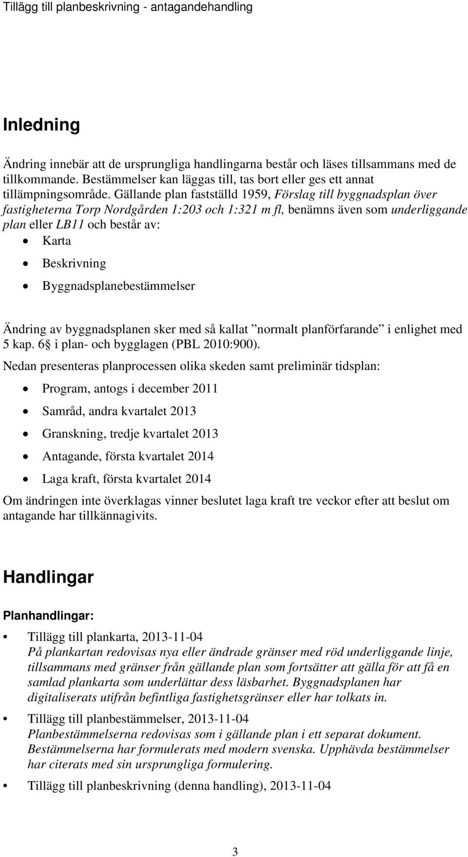 Byggnadsplanebestämmelser Ändring av byggnadsplanen sker med så kallat normalt planförfarande i enlighet med 5 kap. 6 i plan- och bygglagen (PBL 2010:900).