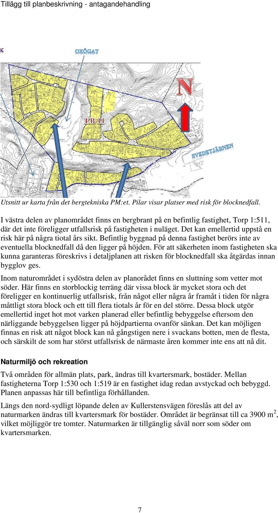 Det kan emellertid uppstå en risk här på några tiotal års sikt. Befintlig byggnad på denna fastighet berörs inte av eventuella blocknedfall då den ligger på höjden.