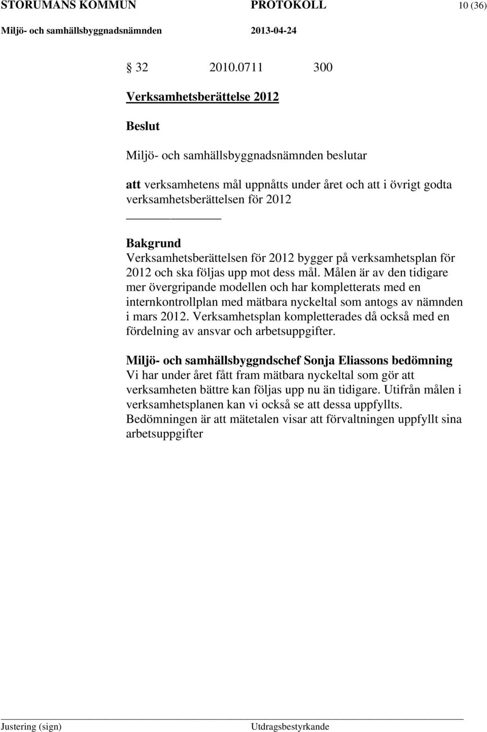 och ska följas upp mot dess mål. Målen är av den tidigare mer övergripande modellen och har kompletterats med en internkontrollplan med mätbara nyckeltal som antogs av nämnden i mars 2012.