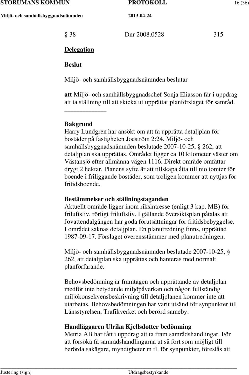 Harry Lundgren har ansökt om att få upprätta detaljplan för bostäder på fastigheten Joeström 2:24. Miljö- och samhällsbyggnadsnämnden beslutade 2007-10-25, 262, att detaljplan ska upprättas.