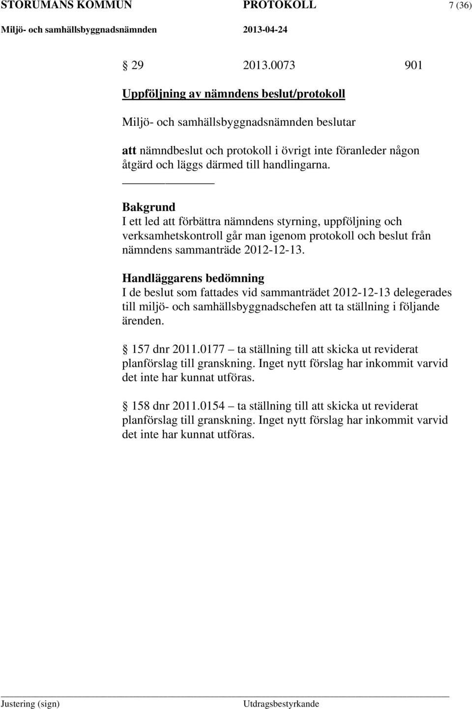 Handläggarens bedömning I de beslut som fattades vid sammanträdet 2012-12-13 delegerades till miljö- och samhällsbyggnadschefen att ta ställning i följande ärenden. 157 dnr 2011.