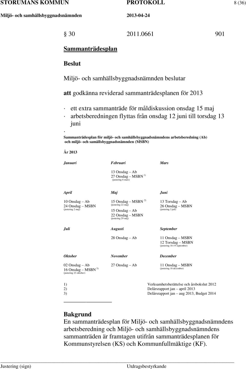 Sammanträdesplan för miljö- och samhällsbyggnadsnämndens arbetsberedning (Ab) och miljö- och samällsbyggnadsnämnden (MSBN) År 2013 Januari Februari Mars 13 Onsdag Ab 27 Onsdag MSBN 1) (justering 6