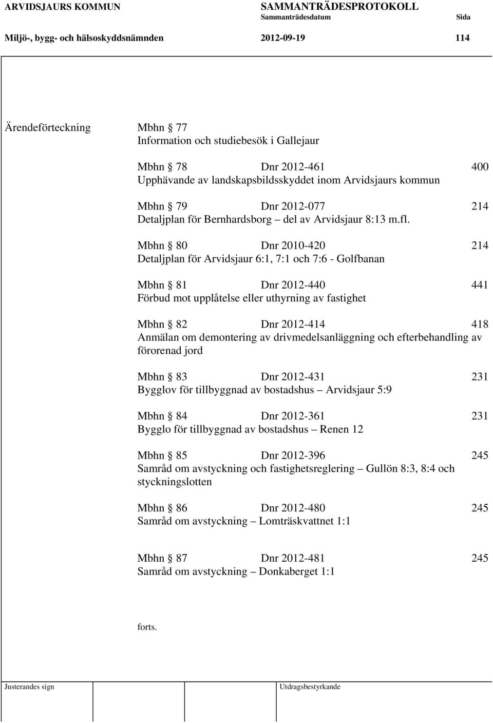 Mbhn 80 Dnr 2010-420 214 Detaljplan för Arvidsjaur 6:1, 7:1 och 7:6 - Golfbanan Mbhn 81 Dnr 2012-440 441 Förbud mot upplåtelse eller uthyrning av fastighet Mbhn 82 Dnr 2012-414 418 Anmälan om