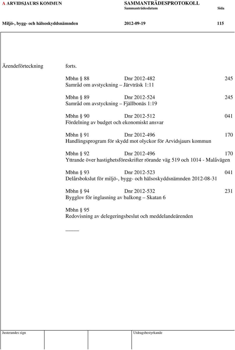 ekonomiskt ansvar Mbhn 91 Dnr 2012-496 170 Handlingsprogram för skydd mot olyckor för Arvidsjaurs kommun Mbhn 92 Dnr 2012-496 170 Yttrande över hastighetsföreskrifter rörande