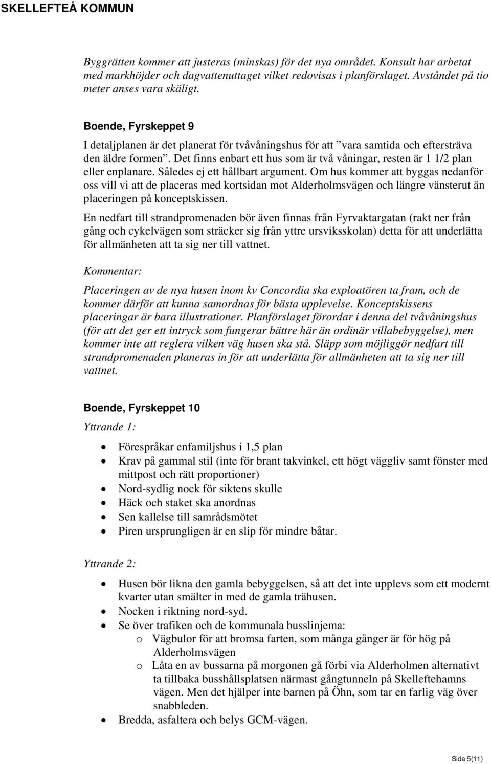 Det finns enbart ett hus som är två våningar, resten är 1 1/2 plan eller enplanare. Således ej ett hållbart argument.