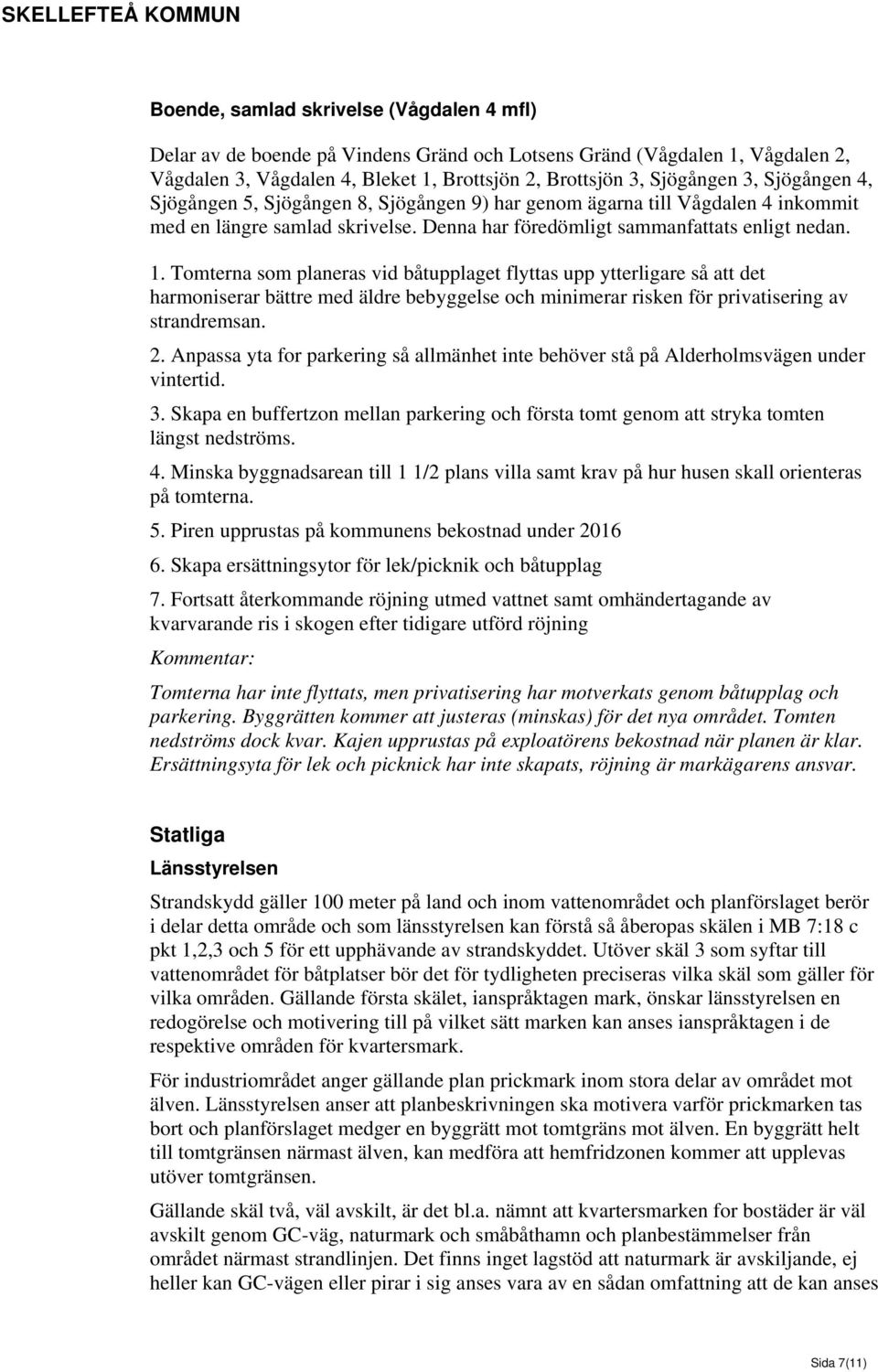 Tomterna som planeras vid båtupplaget flyttas upp ytterligare så att det harmoniserar bättre med äldre bebyggelse och minimerar risken för privatisering av strandremsan. 2.