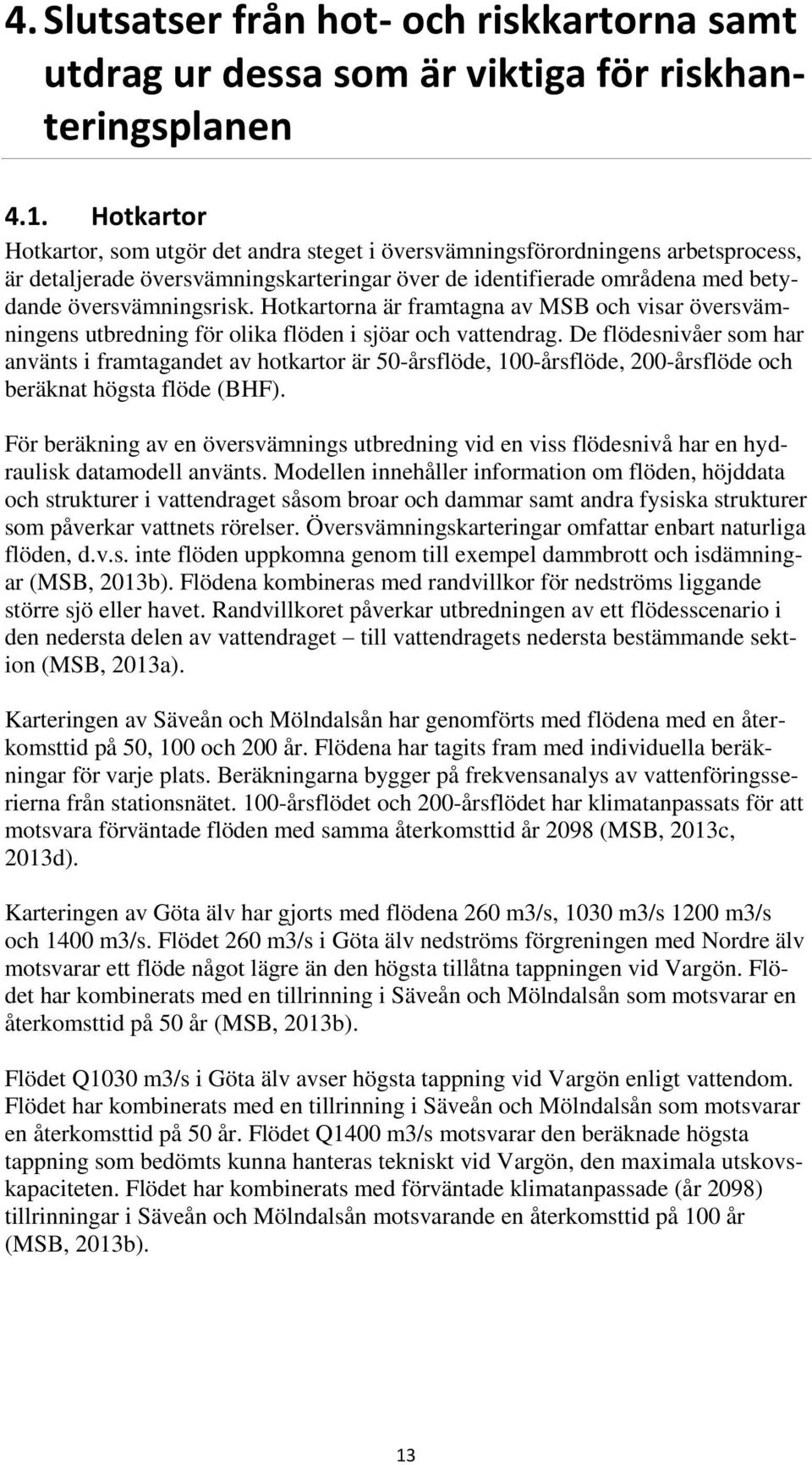 Hotkartorna är framtagna av MSB och visar översvämningens utbredning för olika flöden i sjöar och vattendrag.