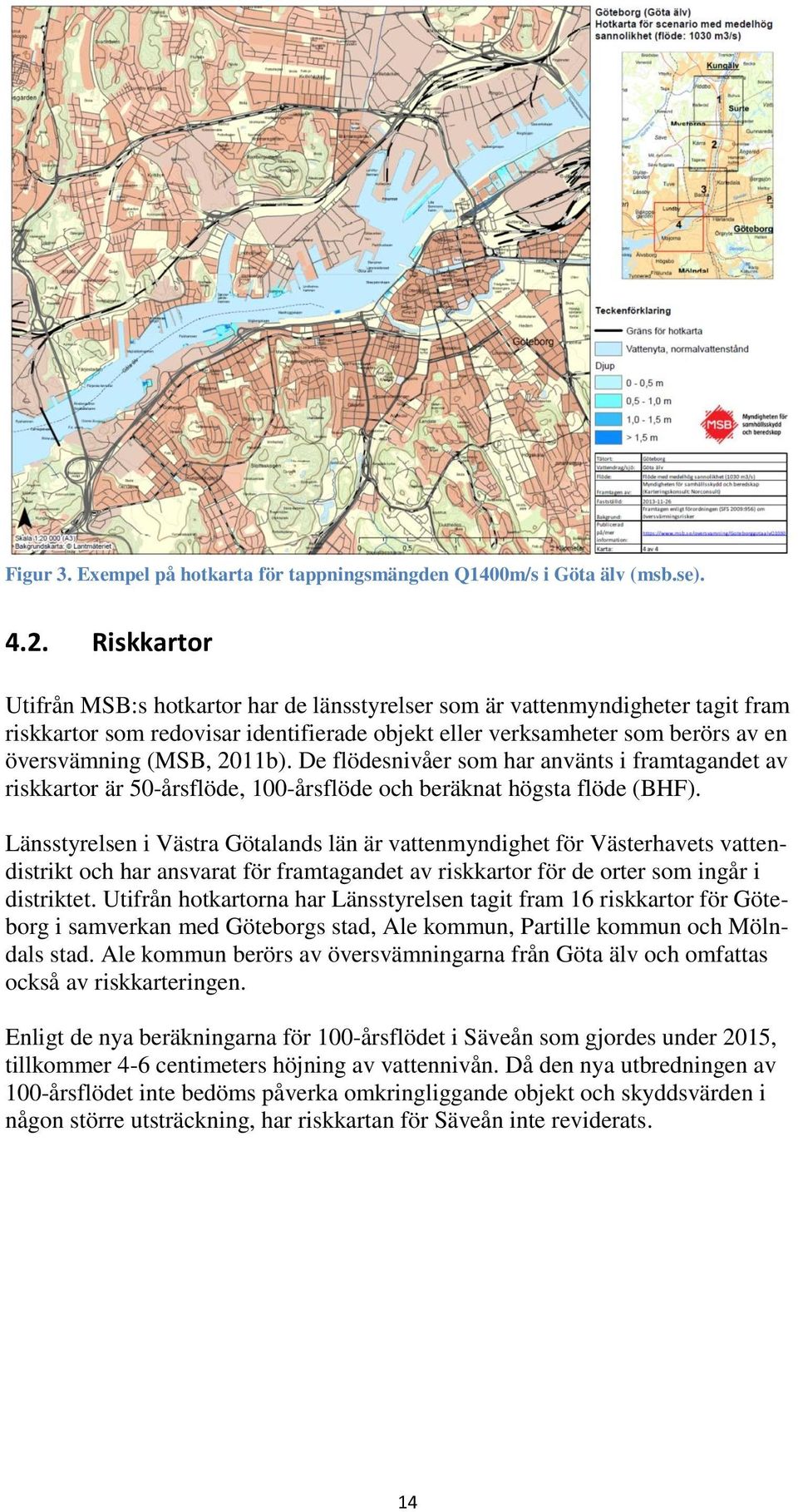 De flödesnivåer som har använts i framtagandet av riskkartor är 50-årsflöde, 100-årsflöde och beräknat högsta flöde (BHF).