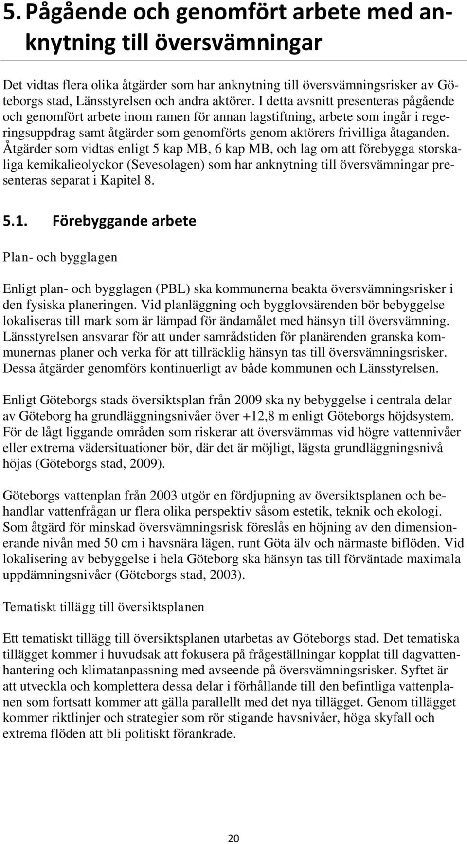 Åtgärder som vidtas enligt 5 kap MB, 6 kap MB, och lag om att förebygga storskaliga kemikalieolyckor (Sevesolagen) som har anknytning till översvämningar presenteras separat i Kapitel 8. 5.1.