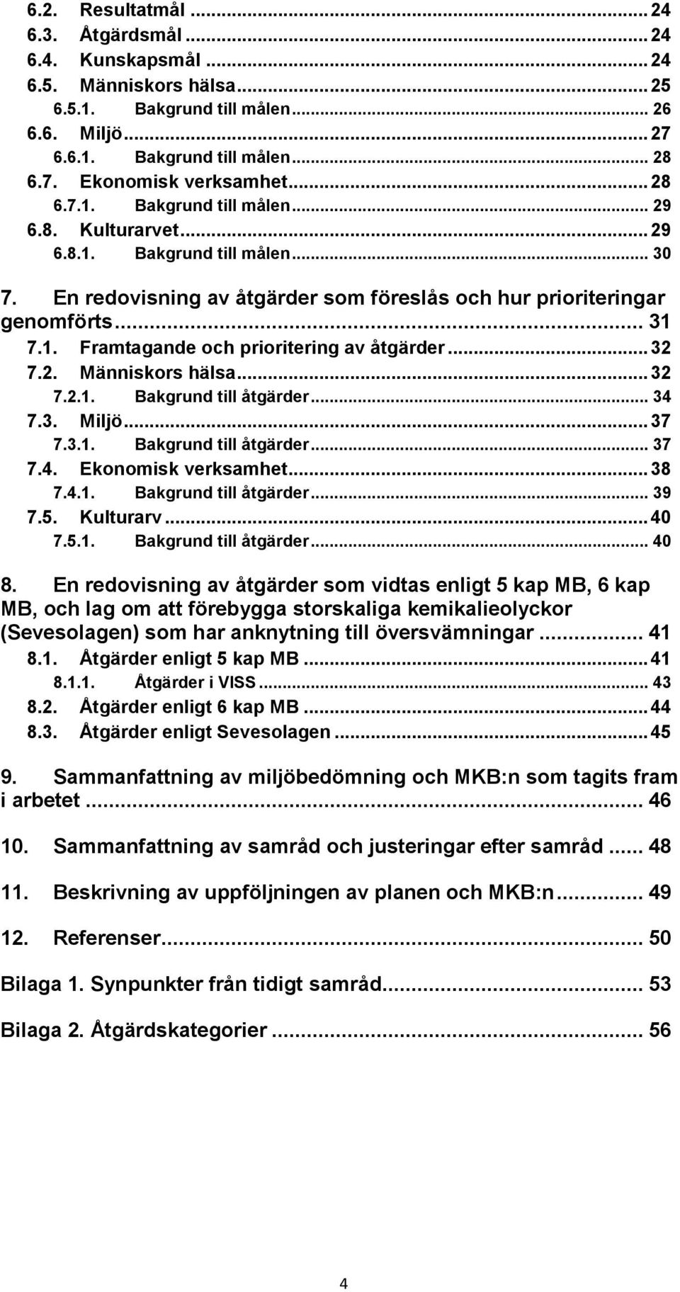 .. 32 7.2. Människors hälsa... 32 7.2.1. Bakgrund till åtgärder... 34 7.3. Miljö... 37 7.3.1. Bakgrund till åtgärder... 37 7.4. Ekonomisk verksamhet... 38 7.4.1. Bakgrund till åtgärder... 39 7.5.