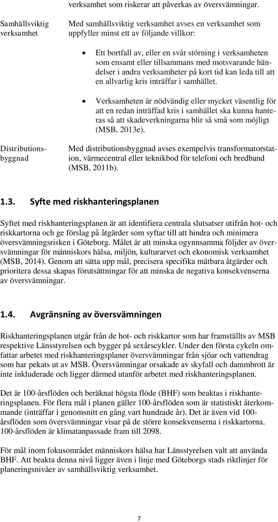 tillsammans med motsvarande händelser i andra verksamheter på kort tid kan leda till att en allvarlig kris inträffar i samhället.