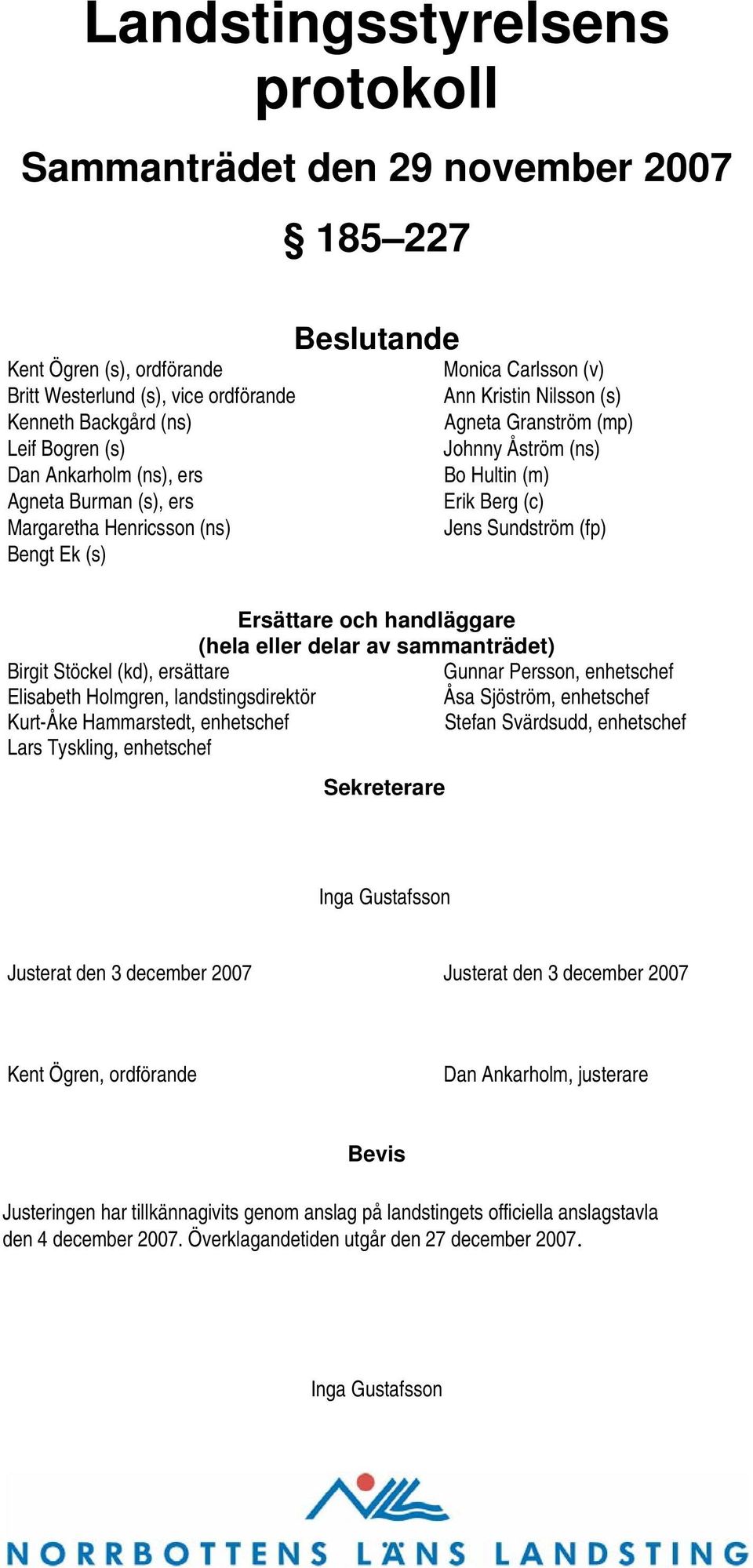 Sundström (fp) Ersättare och handläggare (hela eller delar av sammanträdet) Birgit Stöckel (kd), ersättare Gunnar Persson, enhetschef Elisabeth Holmgren, landstingsdirektör Åsa Sjöström, enhetschef