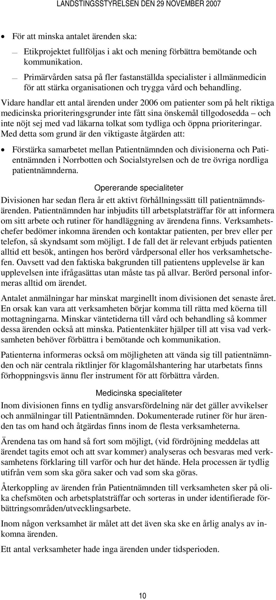 Vidare handlar ett antal ärenden under 2006 om patienter som på helt riktiga medicinska prioriteringsgrunder inte fått sina önskemål tillgodosedda och inte nöjt sej med vad läkarna tolkat som tydliga