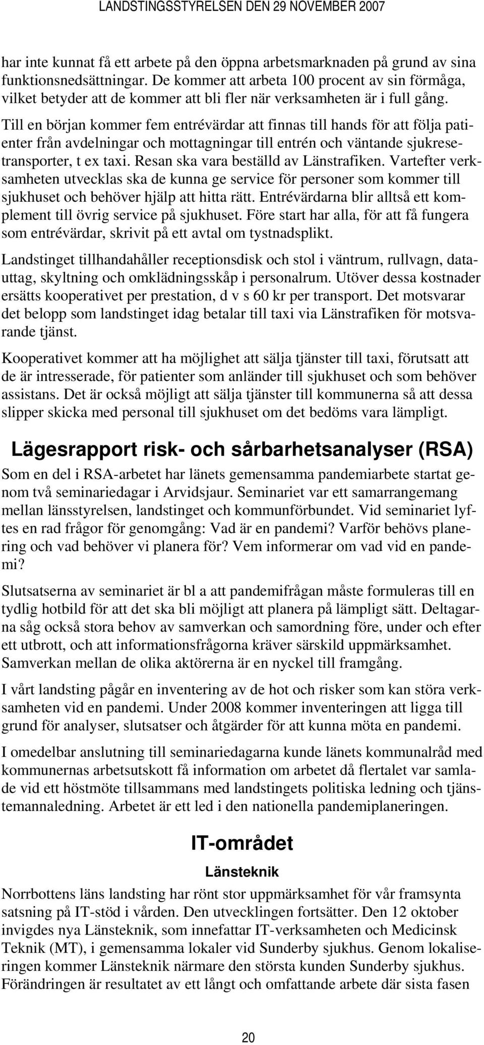 Till en början kommer fem entrévärdar att finnas till hands för att följa patienter från avdelningar och mottagningar till entrén och väntande sjukresetransporter, t ex taxi.