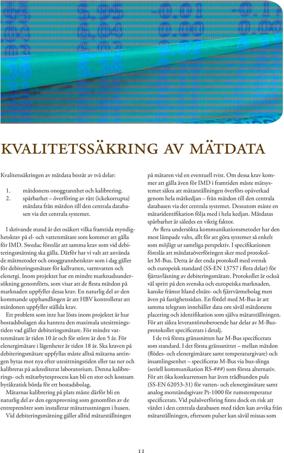 I skrivande stund är det osäkert vilka framtida myndighetskrav på el- och vattenmätare som kommer att gälla för IMD. Swedac föreslår att samma krav som vid debiteringsmätning ska gälla.