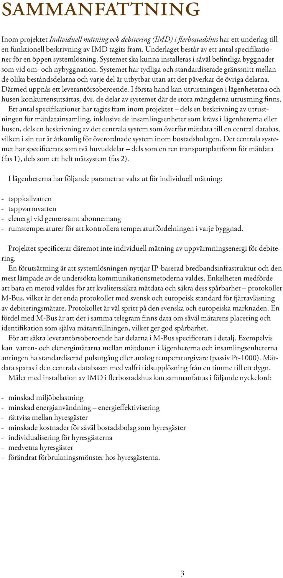 Systemet har tydliga och standardiserade gränssnitt mellan de olika beståndsdelarna och varje del är utbytbar utan att det påverkar de övriga delarna. Därmed uppnås ett leverantörsoberoende.