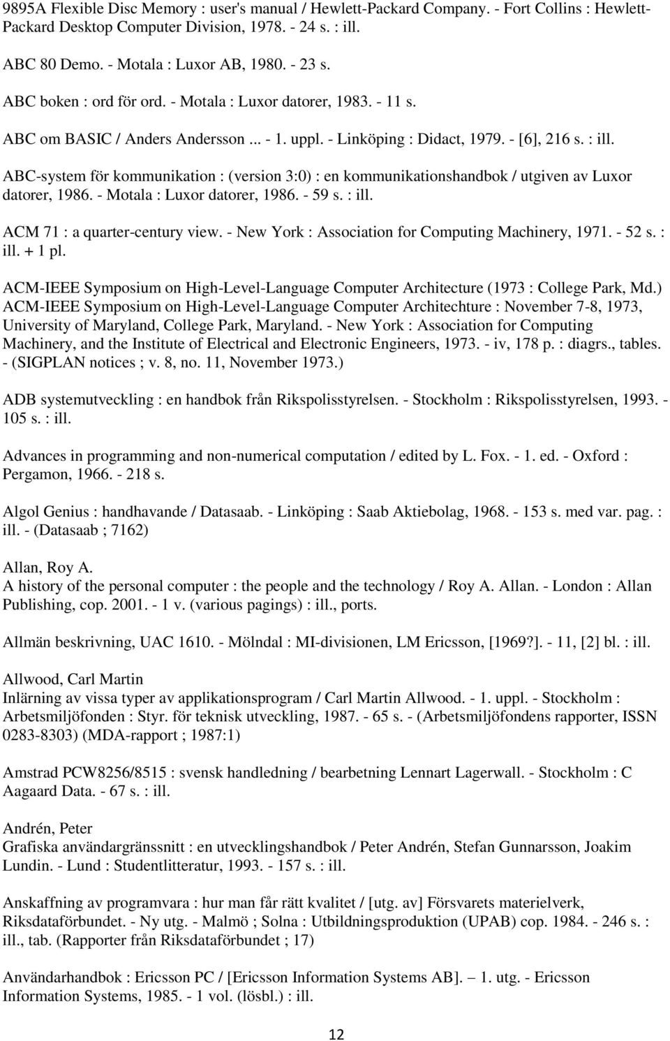 ABC-system för kommunikation : (version 3:0) : en kommunikationshandbok / utgiven av Luxor datorer, 1986. - Motala : Luxor datorer, 1986. - 59 s. : ill. ACM 71 : a quarter-century view.