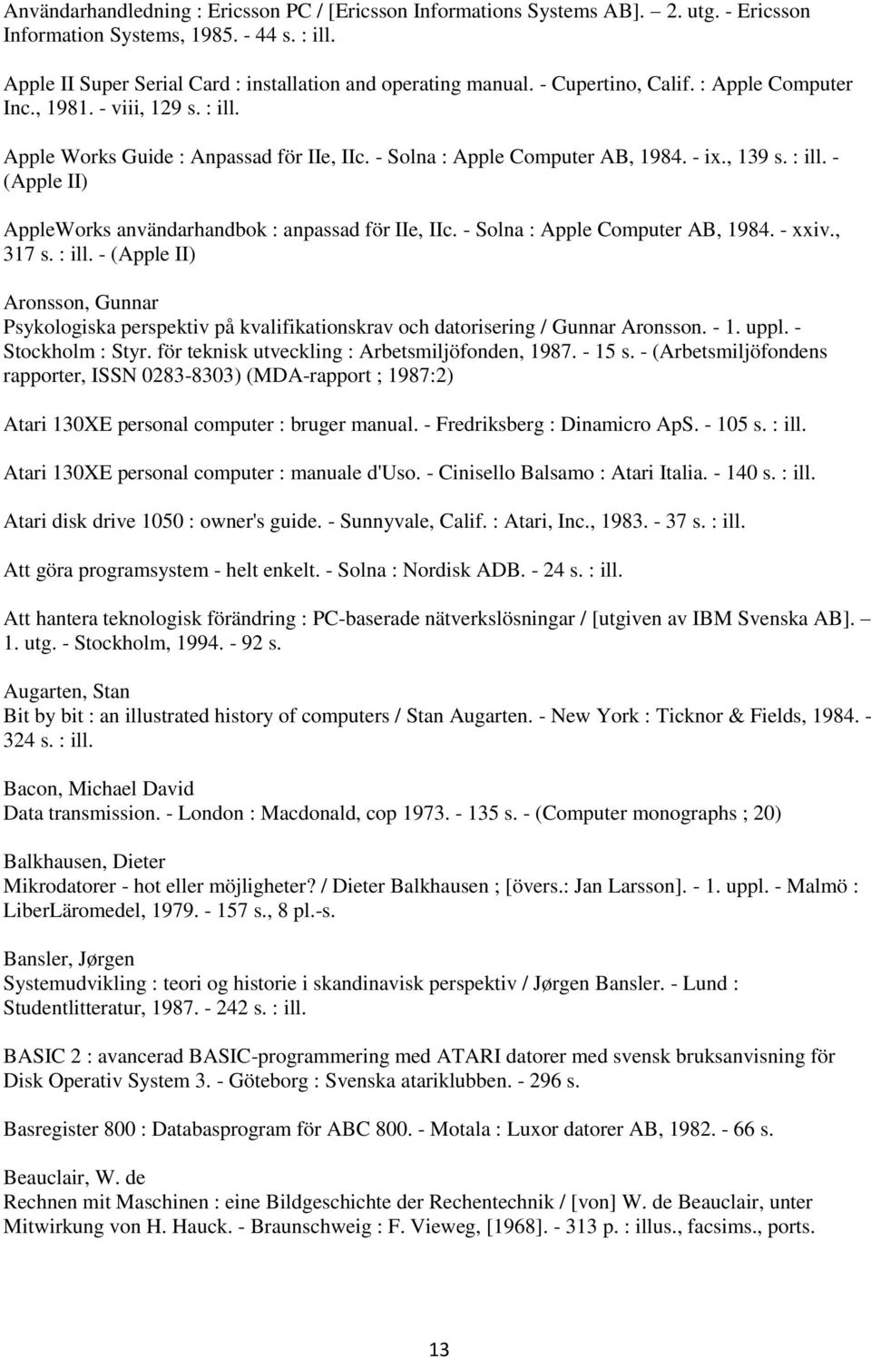 - Solna : Apple Computer AB, 1984. - xxiv., 317 s. : ill. - (Apple II) Aronsson, Gunnar Psykologiska perspektiv på kvalifikationskrav och datorisering / Gunnar Aronsson. - 1. uppl. - Stockholm : Styr.