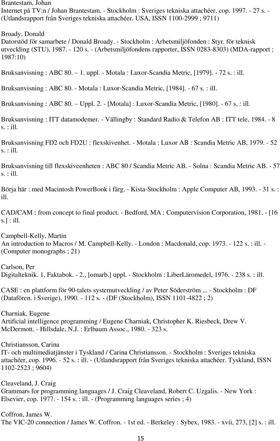 - (Arbetsmiljöfondens rapporter, ISSN 0283-8303) (MDA-rapport ; 1987:10) Bruksanvisning : ABC 80. 1. uppl. - Motala : Luxor-Scandia Metric, [1979]. - 72 s. : ill. Bruksanvisning : ABC 80. - Motala : Luxor-Scandia Metric, [1984].