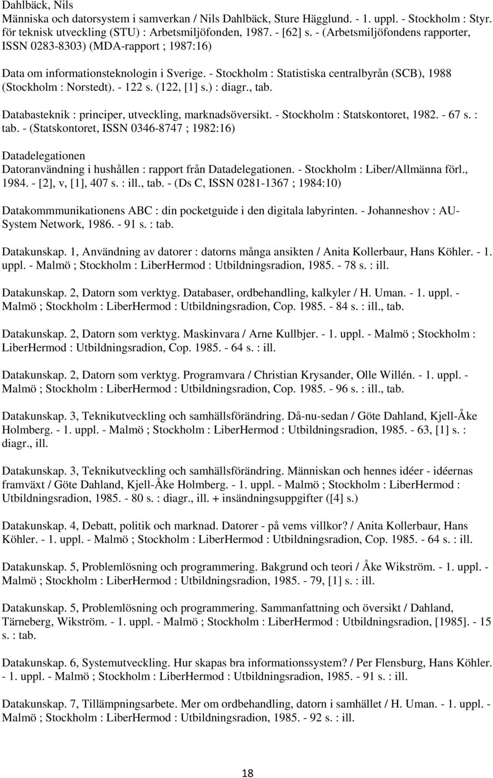 (122, [1] s.) : diagr., tab. Databasteknik : principer, utveckling, marknadsöversikt. - Stockholm : Statskontoret, 1982. - 67 s. : tab.