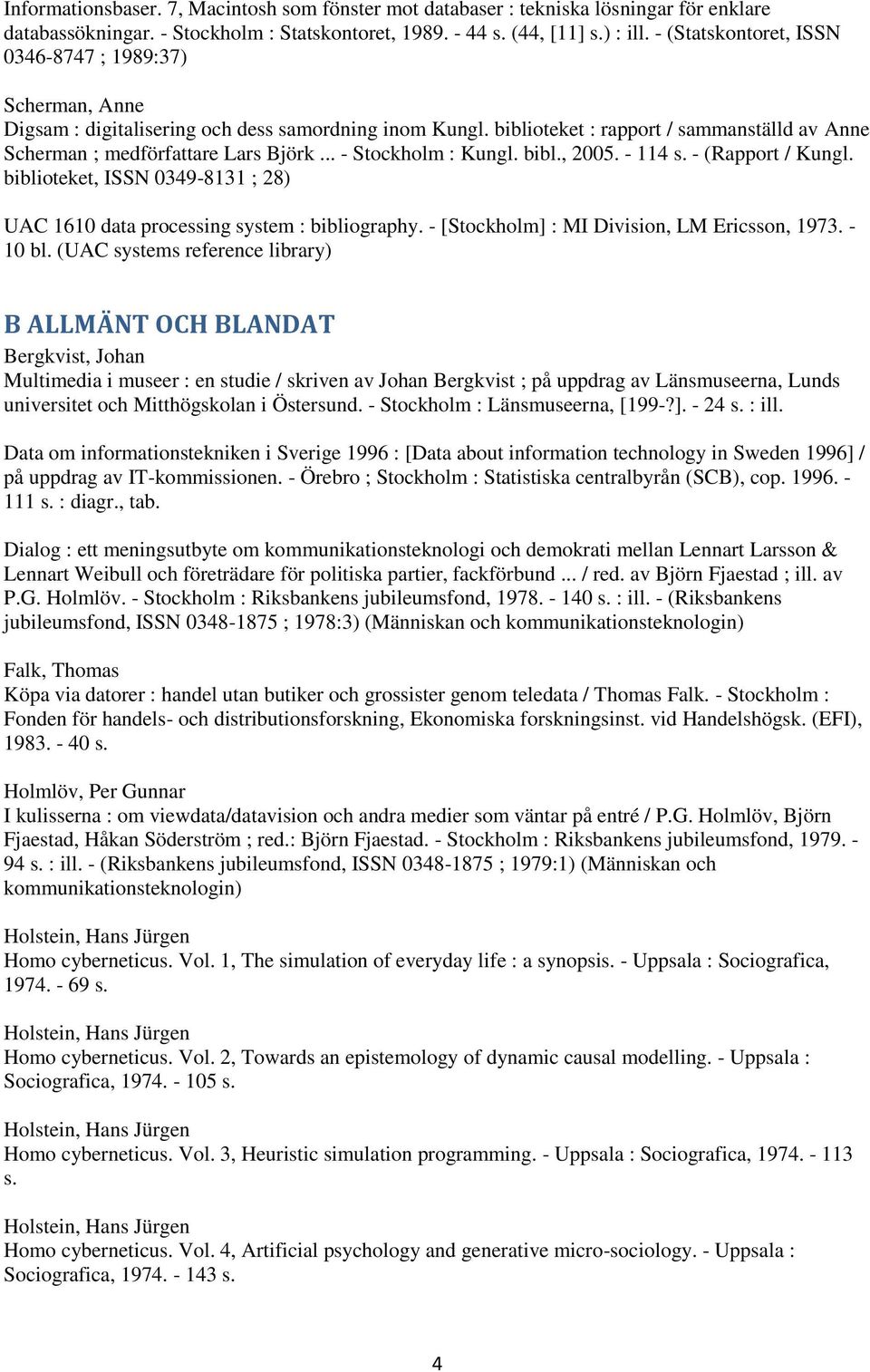 .. - Stockholm : Kungl. bibl., 2005. - 114 s. - (Rapport / Kungl. biblioteket, ISSN 0349-8131 ; 28) UAC 1610 data processing system : bibliography. - [Stockholm] : MI Division, LM Ericsson, 1973.