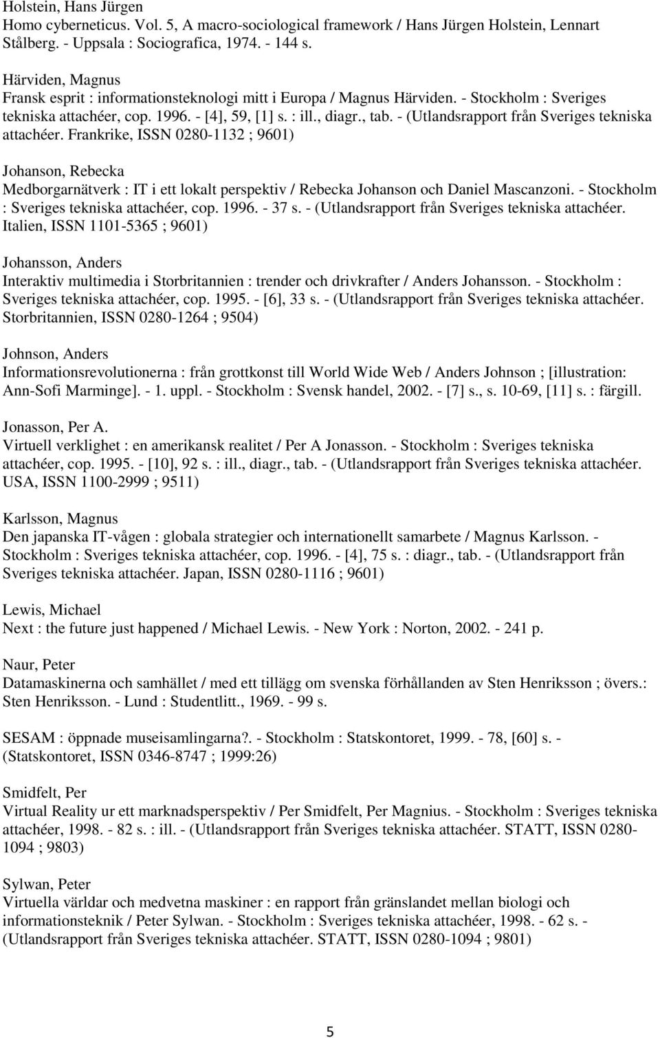 - (Utlandsrapport från Sveriges tekniska attachéer. Frankrike, ISSN 0280-1132 ; 9601) Johanson, Rebecka Medborgarnätverk : IT i ett lokalt perspektiv / Rebecka Johanson och Daniel Mascanzoni.