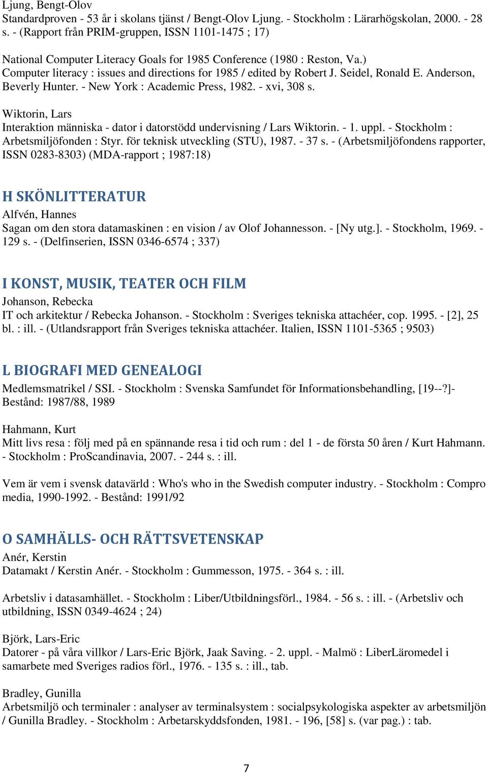 Seidel, Ronald E. Anderson, Beverly Hunter. - New York : Academic Press, 1982. - xvi, 308 s. Wiktorin, Lars Interaktion människa - dator i datorstödd undervisning / Lars Wiktorin. - 1. uppl.