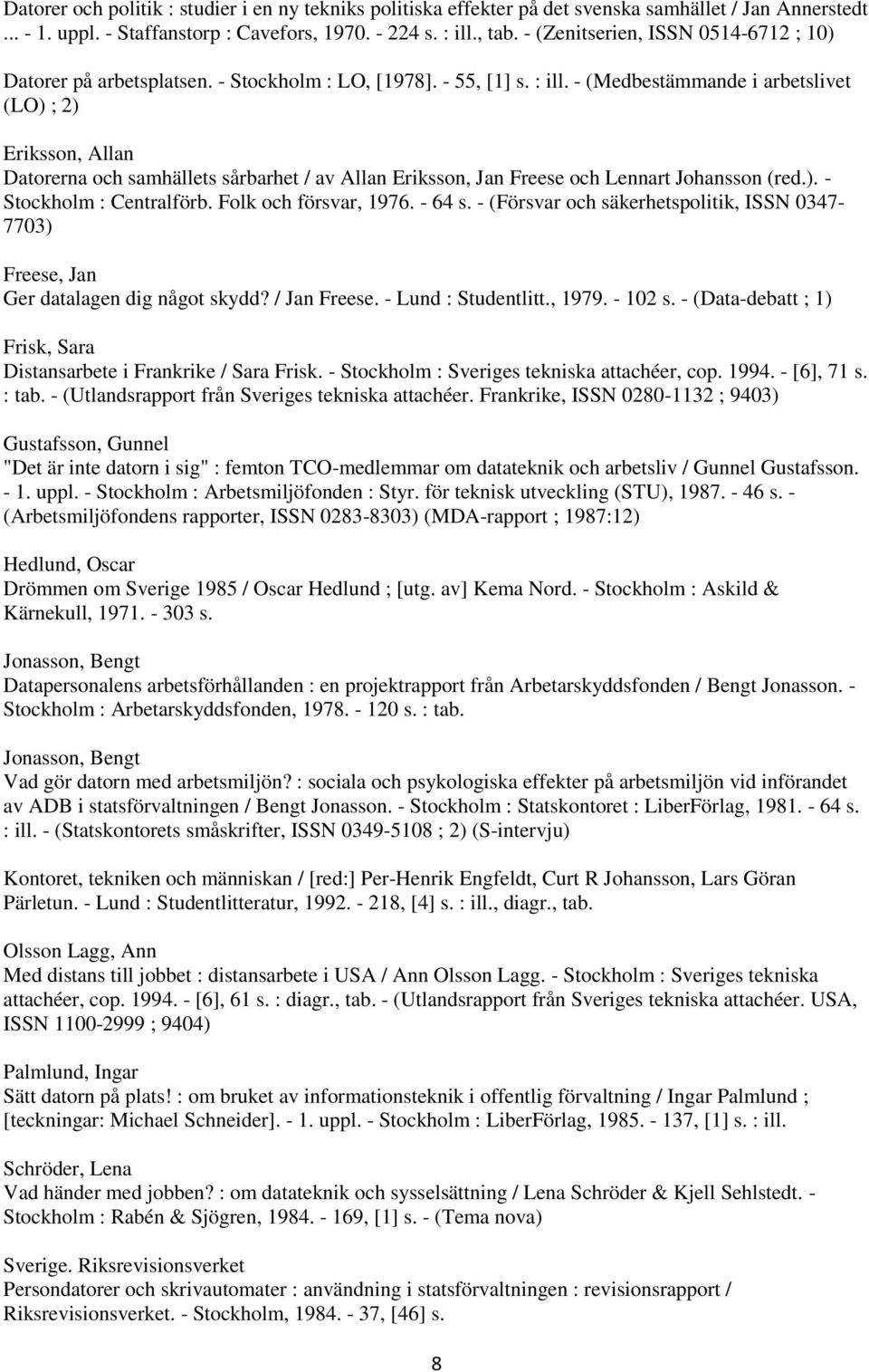 - (Medbestämmande i arbetslivet (LO) ; 2) Eriksson, Allan Datorerna och samhällets sårbarhet / av Allan Eriksson, Jan Freese och Lennart Johansson (red.). - Stockholm : Centralförb.