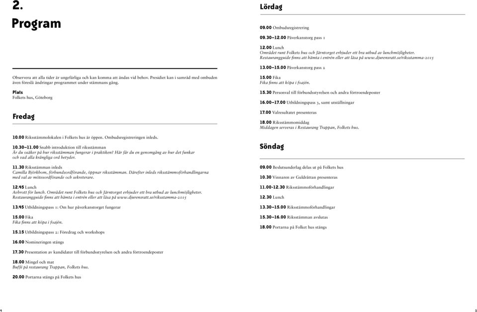 00 Påverkanstorg pass 2 Observera att alla tider är ungefärliga och kan komma att ändas vid behov. Presidiet kan i samråd med ombuden även föreslå ändringar programmet under stämmans gång.