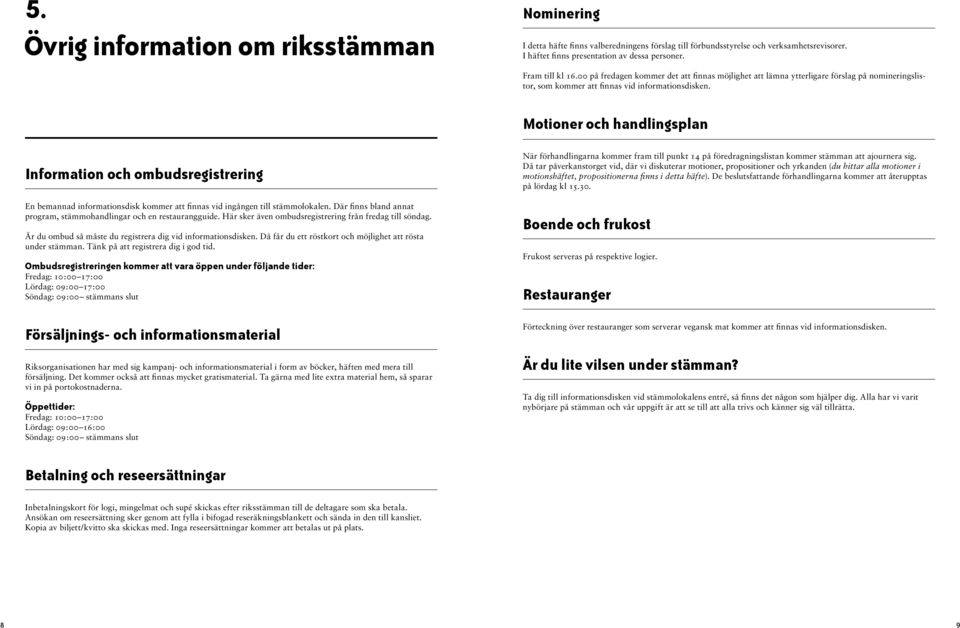 Motioner och handlingsplan Information och ombudsregistrering En bemannad informationsdisk kommer att finnas vid ingången till stämmolokalen.